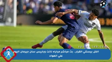 الكل بيستنى القرار.. بث مباشر مباراة نانت وباريس سان جيرمان اليوم على الهواء